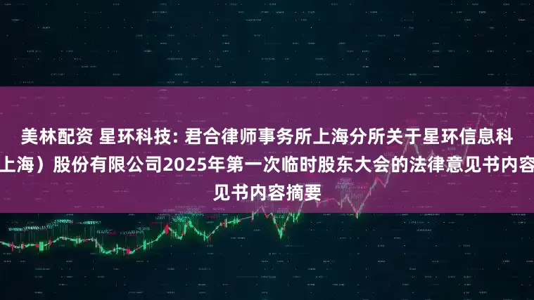 美林配资 星环科技: 君合律师事务所上海分所关于星环信息科技（上海）股份有限公司2025年第一次临时股东大会的法律意见书内容摘要