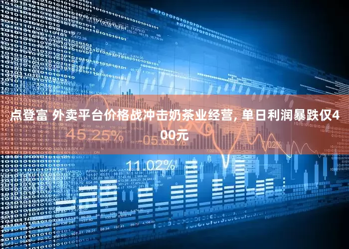 点登富 外卖平台价格战冲击奶茶业经营, 单日利润暴跌仅400元