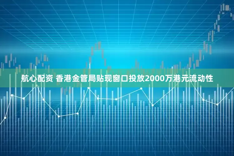航心配资 香港金管局贴现窗口投放2000万港元流动性