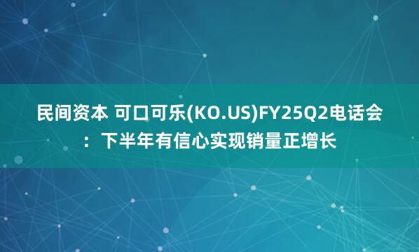 民间资本 可口可乐(KO.US)FY25Q2电话会：下半年有信心实现销量正增长