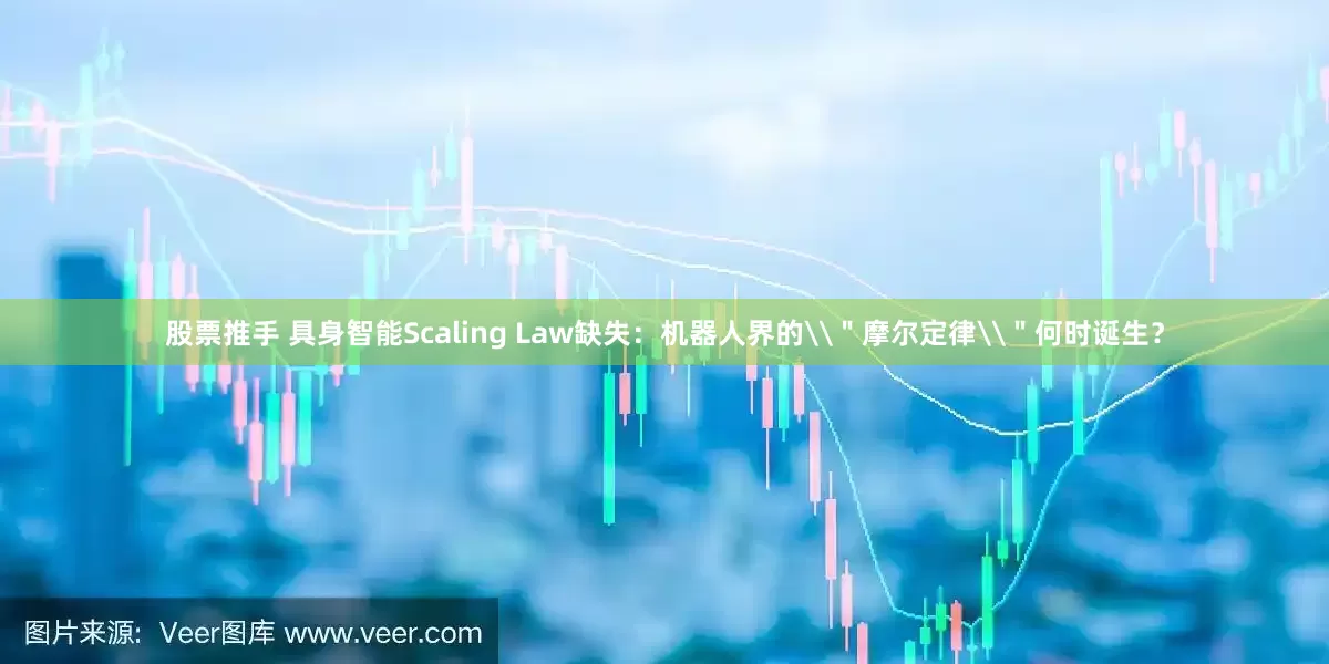 股票推手 具身智能Scaling Law缺失：机器人界的\＂摩尔定律\＂何时诞生？