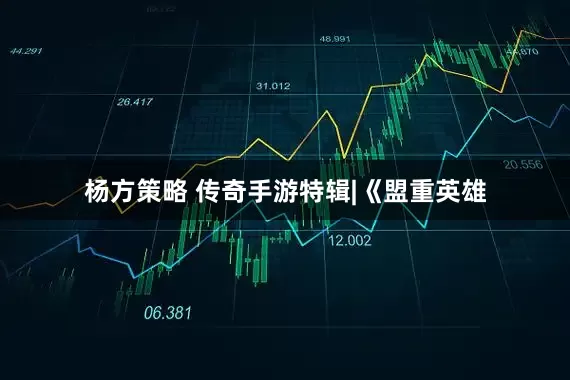 杨方策略 传奇手游特辑|《盟重英雄
