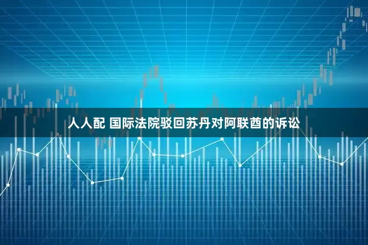 人人配 国际法院驳回苏丹对阿联酋的诉讼