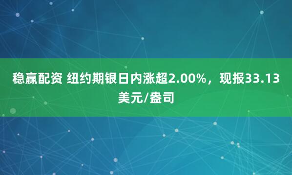 稳赢配资 纽约期银日内涨超2.00%，现报33.13美元/盎司