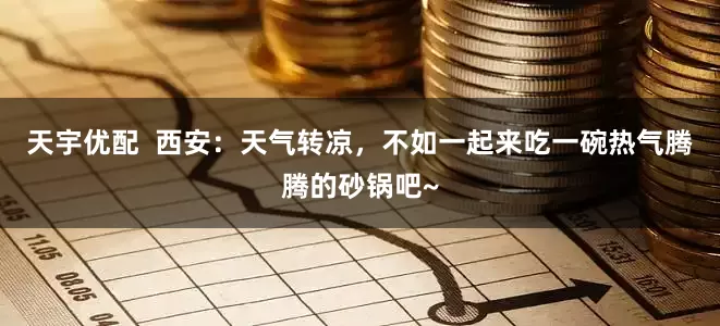 天宇优配  西安：天气转凉，不如一起来吃一碗热气腾腾的砂锅吧~