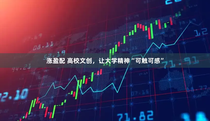涨盈配 高校文创，让大学精神“可触可感”