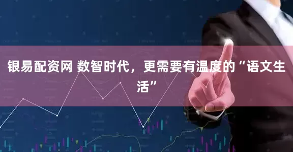 银易配资网 数智时代，更需要有温度的“语文生活”