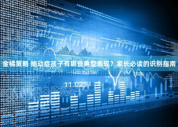 金橘策略 抽动症孩子有哪些典型表现？家长必读的识别指南
