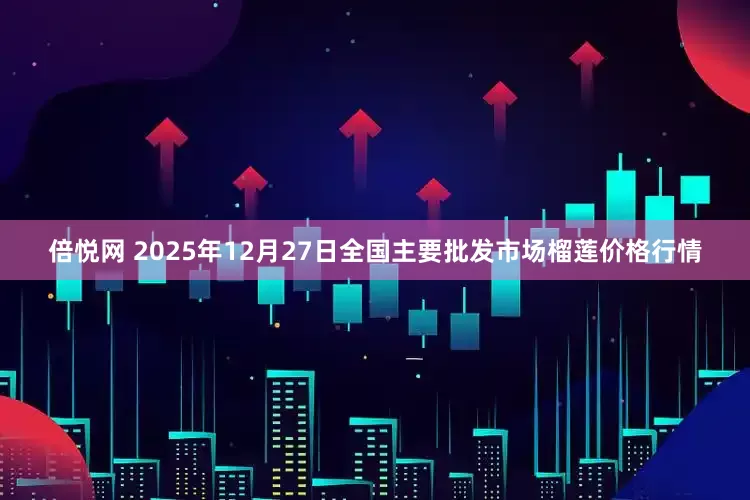 倍悦网 2025年12月27日全国主要批发市场榴莲价格行情