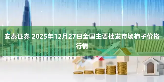 安泰证券 2025年12月27日全国主要批发市场柿子价格行情