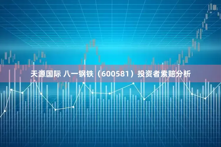 天源国际 八一钢铁（600581）投资者索赔分析
