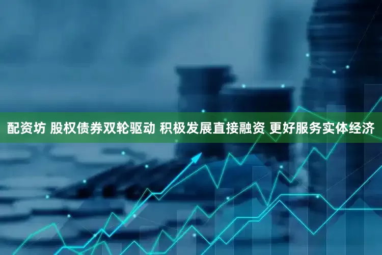 配资坊 股权债券双轮驱动 积极发展直接融资 更好服务实体经济