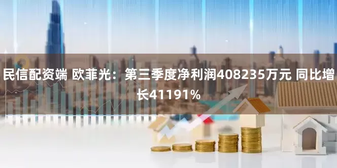 民信配资端 欧菲光：第三季度净利润408235万元 同比增长41191%