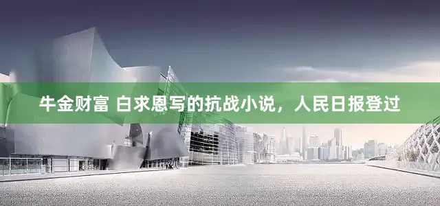 牛金财富 白求恩写的抗战小说，人民日报登过