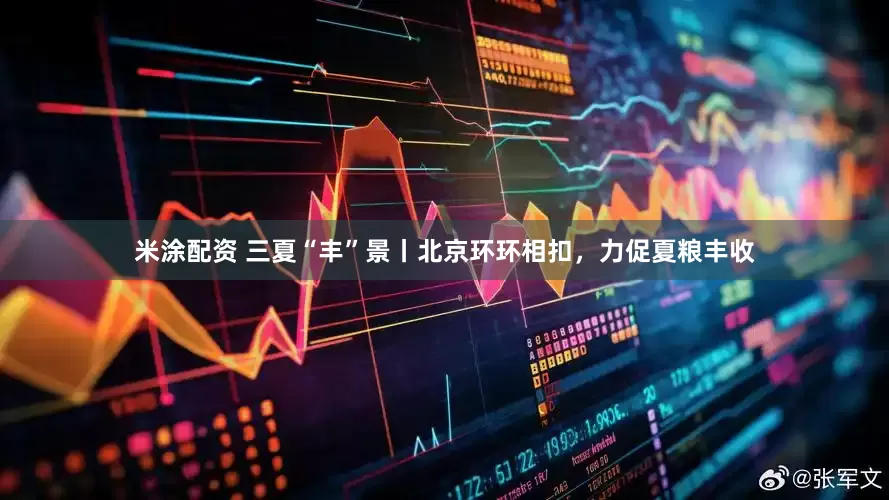 米涂配资 三夏“丰”景丨北京环环相扣，力促夏粮丰收